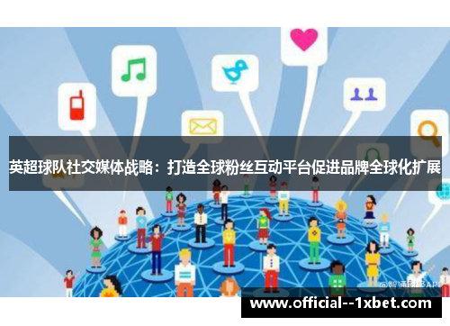 英超球队社交媒体战略:打造全球粉丝互动平台促进品牌全球化扩展 英超球队社交媒体战略:打造全球粉丝互动平台促进品牌全球化扩展
