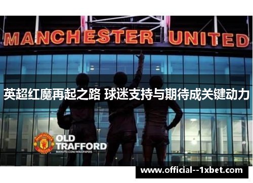 英超红魔再起之路 球迷支持与期待成关键动力