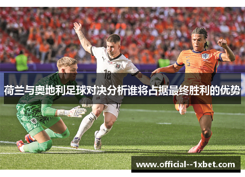 荷兰与奥地利足球对决分析谁将占据最终胜利的优势