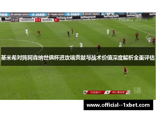 基米希对阵阿森纳世俱杯进攻端贡献与战术价值深度解析全面评估