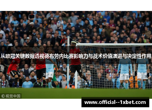 从欧冠关键数据透视德布劳内比赛影响力与战术价值演进与决定性作用