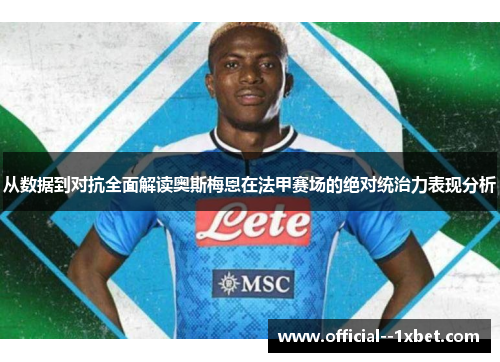 从数据到对抗全面解读奥斯梅恩在法甲赛场的绝对统治力表现分析