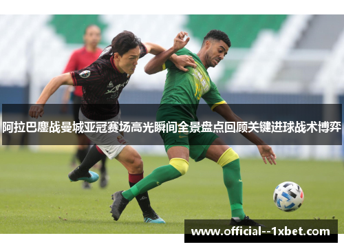 阿拉巴鏖战曼城亚冠赛场高光瞬间全景盘点回顾关键进球战术博弈