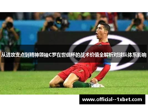 从进攻支点到精神领袖C罗在世俱杯的战术价值全解析对球队体系影响