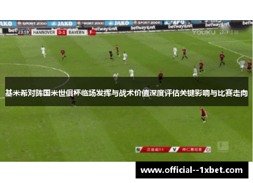基米希对阵国米世俱杯临场发挥与战术价值深度评估关键影响与比赛走向