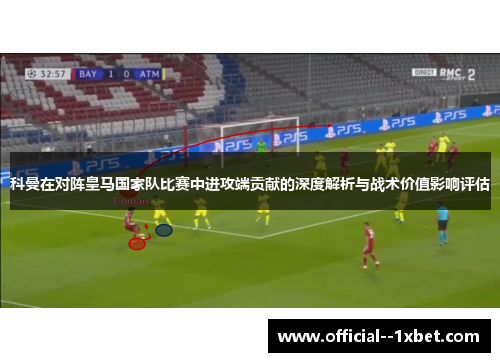 科曼在对阵皇马国家队比赛中进攻端贡献的深度解析与战术价值影响评估