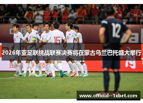2026年亚足联挑战联赛决赛将在蒙古乌兰巴托盛大举行
