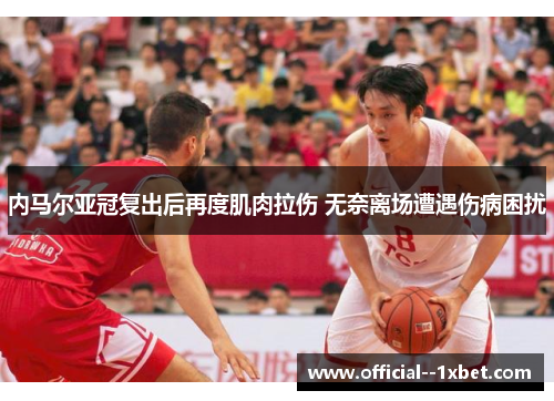 内马尔亚冠复出后再度肌肉拉伤 无奈离场遭遇伤病困扰 内马尔亚冠复出后再度肌肉拉伤 无奈离场遭遇伤病困扰