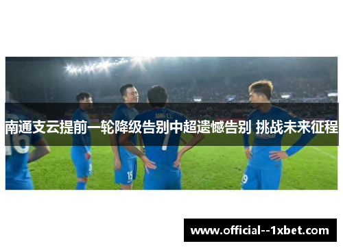 南通支云提前一轮降级告别中超遗憾告别 挑战未来征程 南通支云提前一轮降级告别中超遗憾告别 挑战未来征程