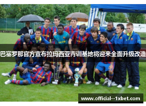 巴塞罗那官方宣布拉玛西亚青训基地将迎来全面升级改造
