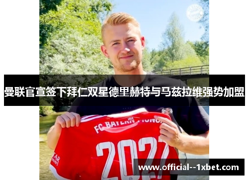 曼联官宣签下拜仁双星德里赫特与马兹拉维强势加盟
