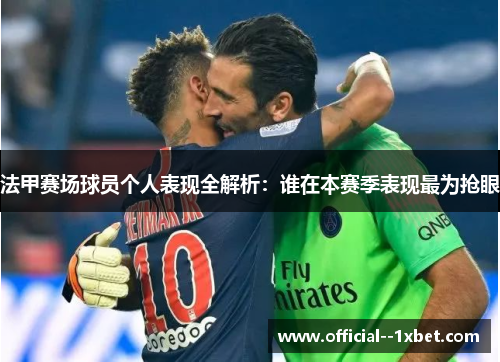 法甲赛场球员个人表现全解析：谁在本赛季表现最为抢眼