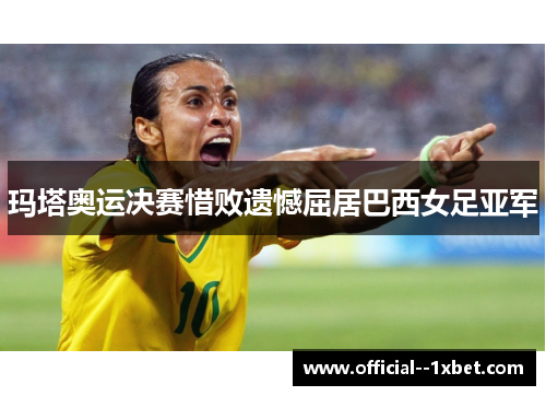 玛塔奥运决赛惜败遗憾屈居巴西女足亚军