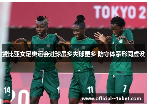 赞比亚女足奥运会进球虽多失球更多 防守体系形同虚设