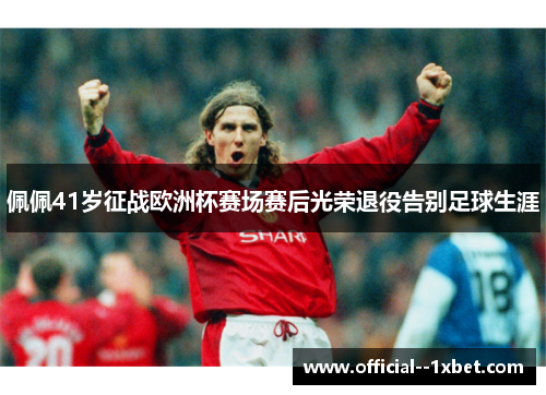 佩佩41岁征战欧洲杯赛场赛后光荣退役告别足球生涯