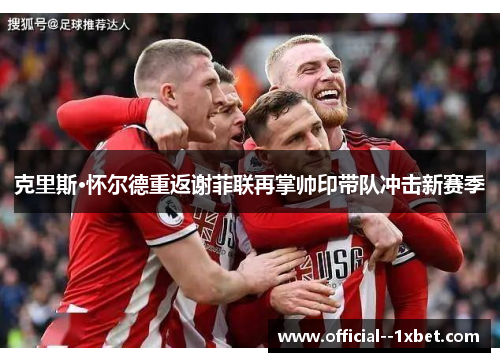 克里斯·怀尔德重返谢菲联再掌帅印带队冲击新赛季