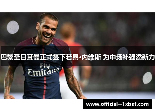 巴黎圣日耳曼正式签下若昂·内维斯 为中场补强添新力