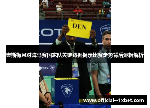 奥斯梅恩对阵马赛国家队关键数据揭示比赛走势背后逻辑解析