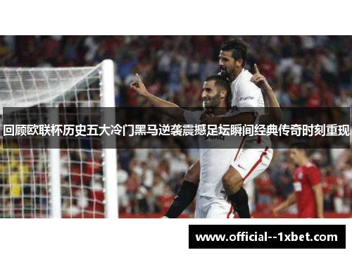 回顾欧联杯历史五大冷门黑马逆袭震撼足坛瞬间经典传奇时刻重现