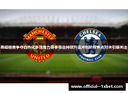 英超榜首争夺白热化多强角力赛季悬念持续升温冲刺阶段焦点对决引爆关注 英超榜首争夺白热化多强角力赛季悬念持续升温冲刺阶段焦点对决引爆关注