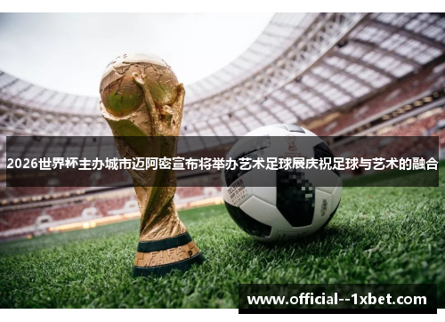 2026世界杯主办城市迈阿密宣布将举办艺术足球展庆祝足球与艺术的融合 2026世界杯主办城市迈阿密宣布将举办艺术足球展庆祝足球与艺术的融合