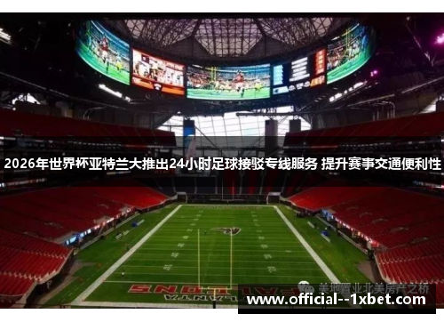 2026年世界杯亚特兰大推出24小时足球接驳专线服务 提升赛事交通便利性
