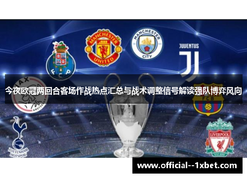 今夜欧冠两回合客场作战热点汇总与战术调整信号解读强队博弈风向 今夜欧冠两回合客场作战热点汇总与战术调整信号解读强队博弈风向