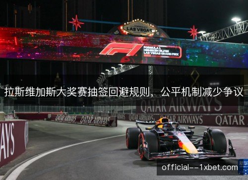 拉斯维加斯大奖赛抽签回避规则，公平机制减少争议